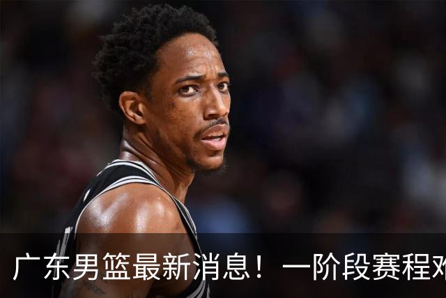 广东男篮最新消息！一阶段赛程难度大，胡明轩担任亚运会旗手，或签外援拉塞尔
